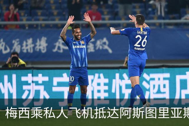 梅西乘私人飞机抵达阿斯图里亚斯，出席奥维耶多重要活动